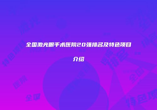 全国激光眼手术医院20强排名及特色项目介绍