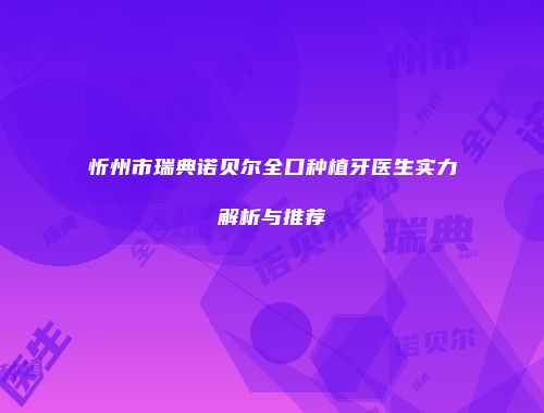 忻州市瑞典诺贝尔全口种植牙医生实力解析与推荐