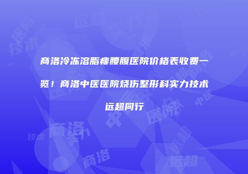 商洛冷冻溶脂瘦腰腹医院价格表收费一览！商洛中医医院烧伤整形科实力技术远超同行