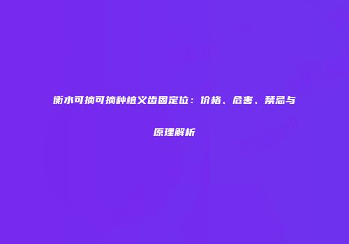 衡水可摘可摘种植义齿固定位:价格、危害、禁忌与原理解析