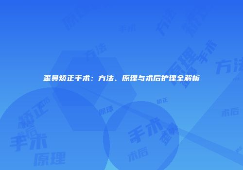 歪鼻矫正手术：方法、原理与术后护理全解析