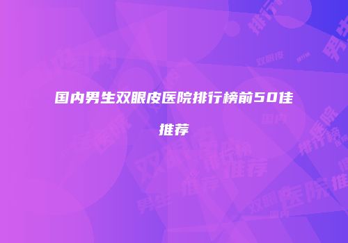 国内男生双眼皮医院排行榜前50佳推荐