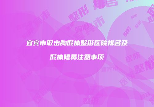 宜宾市取出胸假体整形医院排名及假体隆鼻注意事项