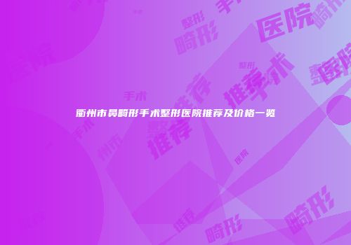 衢州市鼻畸形手术整形医院推荐及价格一览