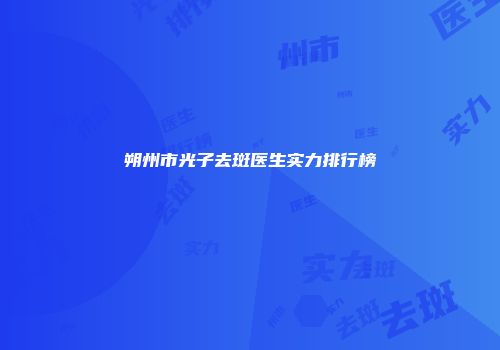 朔州市光子去斑医生实力排行榜