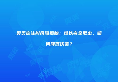 奥美定注射风险揭秘：难以完全取出，如何降低伤害？