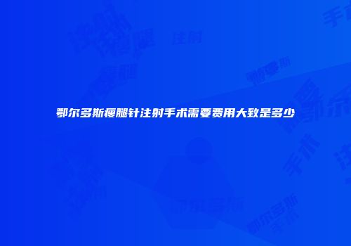 鄂尔多斯瘦腿针注射手术需要费用大致是多少