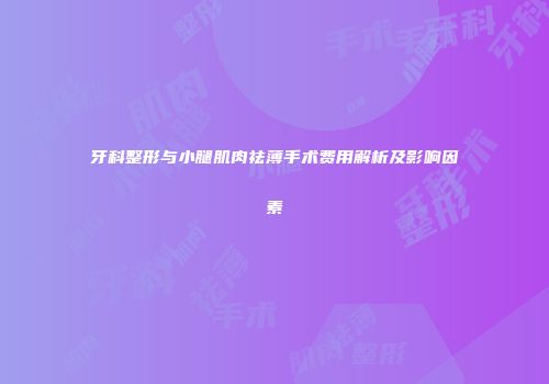 牙科整形与小腿肌肉祛薄手术费用解析及影响因素