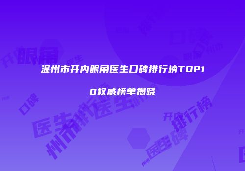 温州市开内眼角医生口碑排行榜TOP10权威榜单揭晓