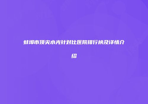 蚌埠市顶尖水光针对比医院排行榜及详情介绍