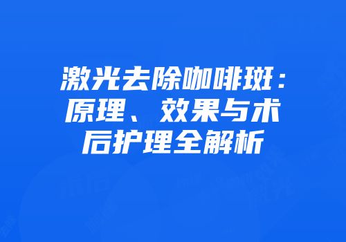 激光去除咖啡斑：原理、效果与术后护理全解析