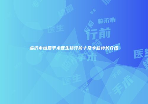 临沂市植眉手术医生排行前十及专业特长介绍