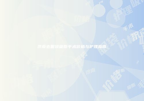 济南去眼袋吸脂手术价格与护理指南