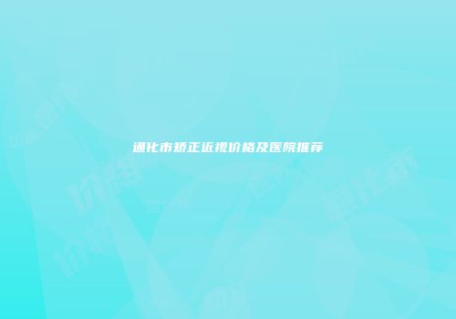 通化市矫正近视价格及医院推荐