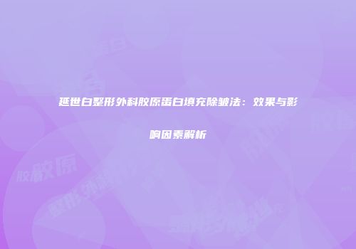 延世白整形外科胶原蛋白填充除皱法：效果与影响因素解析