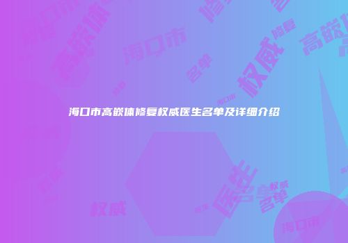 海口市高嵌体修复权威医生名单及详细介绍