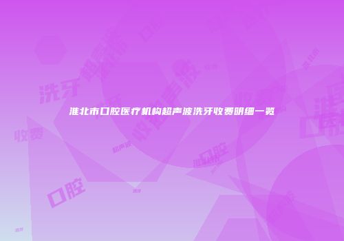 淮北市口腔医疗机构超声波洗牙收费明细一览