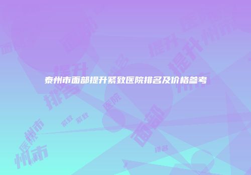 泰州市面部提升紧致医院排名及价格参考