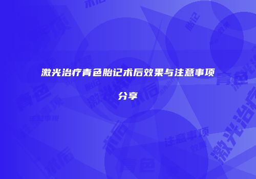 激光治疗青色胎记术后效果与注意事项分享