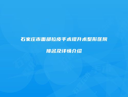 石家庄市面部拉皮手术提升术整形医院排名及详情介绍