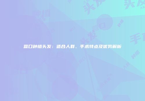 营口种植头发：适合人群、手术特点及优势解析