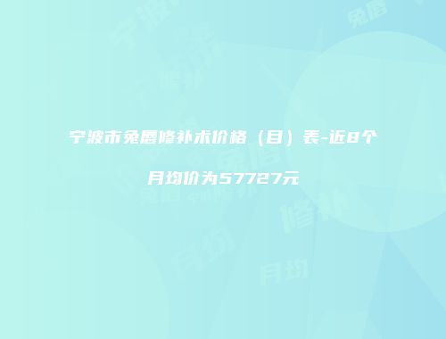宁波市兔唇修补术价格(目)表-近8个月均价为57727元