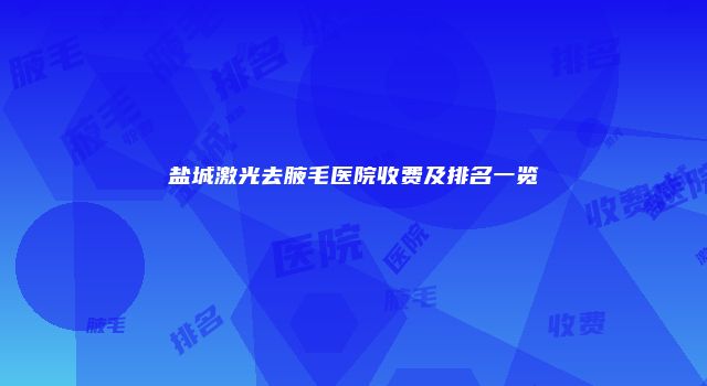 盐城激光去腋毛医院收费及排名一览