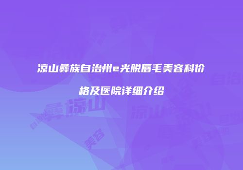 凉山彝族自治州e光脱唇毛美容科价格及医院详细介绍