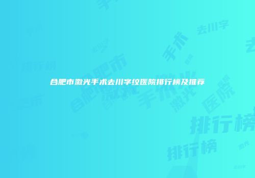合肥市激光手术去川字纹医院排行榜及推荐