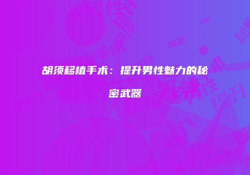 胡须移植手术：提升男性魅力的秘密武器