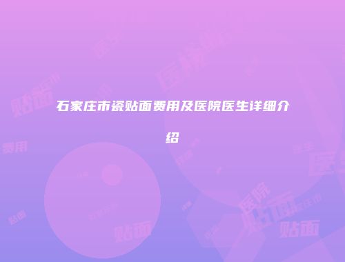 石家庄市瓷贴面费用及医院医生详细介绍
