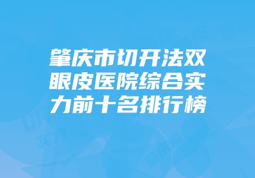 肇庆市切开法双眼皮医院综合实力前十名排行榜