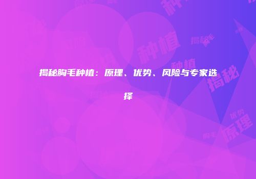 揭秘胸毛种植：原理、优势、风险与专家选择