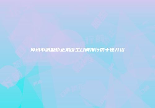 漳州市眼型矫正术医生口碑排行前十佳介绍
