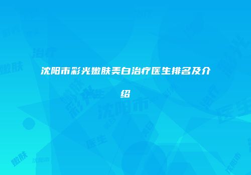 沈阳市彩光嫩肤美白治疗医生排名及介绍