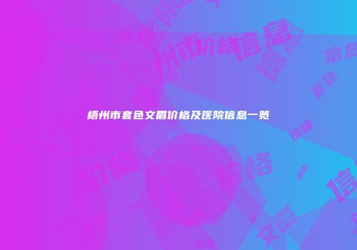 梧州市套色文眉价格及医院信息一览