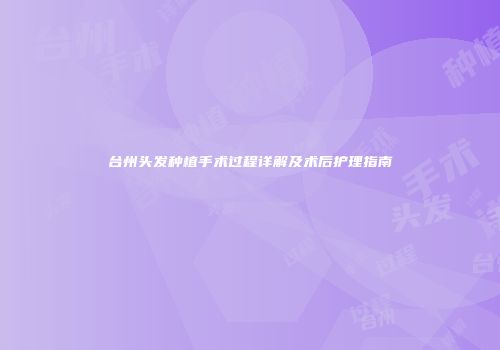 台州头发种植手术过程详解及术后护理指南