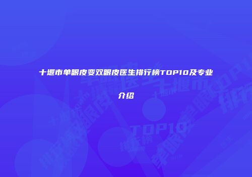 十堰市单眼皮变双眼皮医生排行榜TOP10及专业介绍