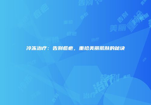 冷冻治疗：告别痘疤，重拾美丽肌肤的秘诀