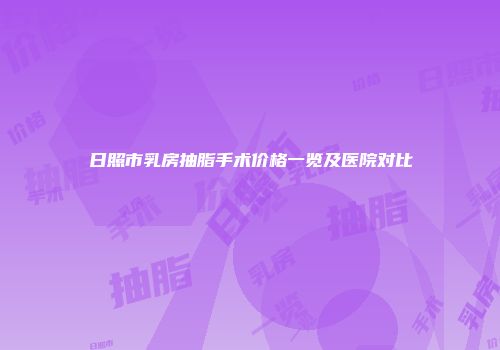 日照市乳房抽脂手术价格一览及医院对比