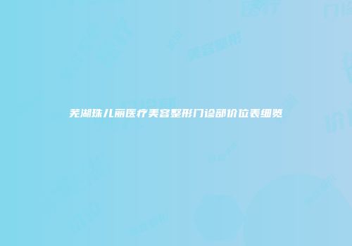 芜湖珠儿丽医疗美容整形门诊部价位表细览