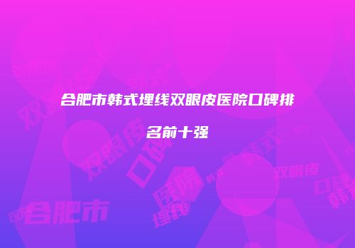 合肥市韩式埋线双眼皮医院口碑排名前十强