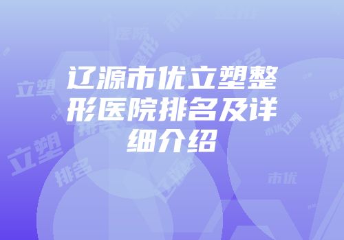 辽源市优立塑整形医院排名及详细介绍