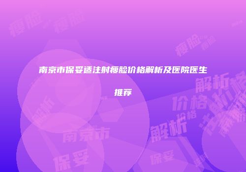 南京市保妥适注射瘦脸价格解析及医院医生推荐