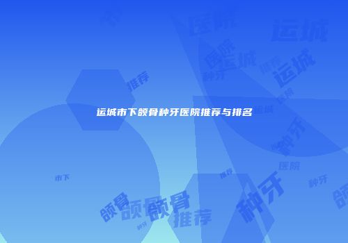 运城市下颌骨种牙医院推荐与排名