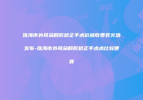 珠海市外耳朵畸形矫正手术价格收费表火热发布-珠海市外耳朵畸形矫正手术术比较便宜