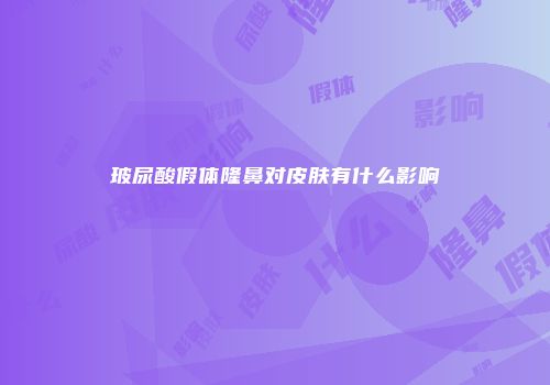 玻尿酸假体隆鼻对皮肤有什么影响