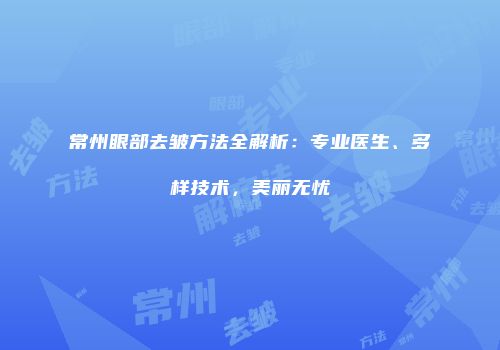 常州眼部去皱方法全解析：专业医生、多样技术，美丽无忧