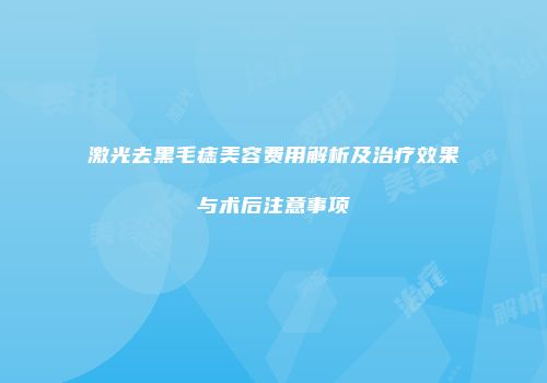 激光去黑毛痣美容费用解析及治疗效果与术后注意事项