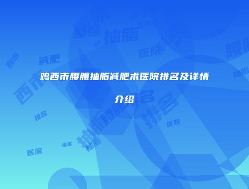 鸡西市腰腹抽脂减肥术医院排名及详情介绍